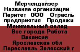 Мерчендайзер › Название организации ­ Паритет, ООО › Отрасль предприятия ­ Продажи › Минимальный оклад ­ 1 - Все города Работа » Вакансии   . Ярославская обл.,Переславль-Залесский г.